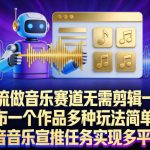 AI工作流做音乐赛道，无需剪辑，一键导出作品发布，一个作品多种玩法，简单操作即可做抖音音乐宣推任务