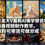 抖音某大V最新AI佛学带货项目，AI劝善视频制作教学，可涨粉可带货可做分成
