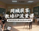 同城获客，教培IP流量课，想做短视频的教培老师必听课程