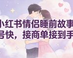小红书情侣睡前故事，起号快，接商单接到手软