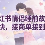 小红书情侣睡前故事，起号快，接商单接到手软