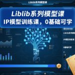 Liblib系列模型课，IP模型训练课，0基础可学