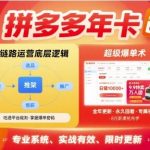 拼多多年卡，拼多多全链路运营底层逻辑，超级爆单术【更新12月】