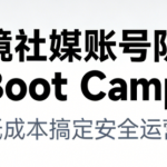 跨境社媒账号防封Boot Camp，低成本搞定社媒账号安全与长期运营