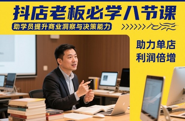 抖店老板必学八节课,助学员提升商业洞察与决策能力,助力单店利润倍增