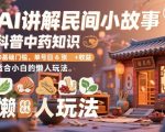 AI讲解民间小故事，科普中药知识，0基础门槛，单号日6张+收益，适合小白的懒人玩法