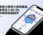 微信小程序小游戏掘金，单号日入30-50，可矩阵批量操作