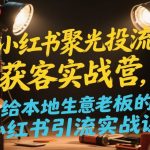 小红书聚光投流获客实战营，给本地生意老板的小红书引流实战课