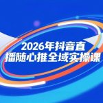 2026年抖音直播随心推全域实操课，自然流、微付费、全域投放、小圈子直播，实操讲解，细节满满