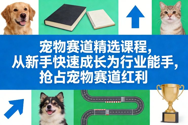 宠物赛道精选课程，从新手快速成长为行业能手，抢占宠物赛道红利