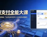 跨境支付全能大课，系统理论多维覆盖，产品原型拿来即用，实战案例全面解析