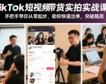 TikTok短视频带货实拍实战课程，手把手带你从零起步，助你快速出单，突破瓶颈