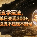 全新玄学玩法，小白单日变现3张+，合规引流不违规不封号