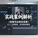 剪辑与运营实战课，从入门到精通，实战案例解析（更新2026）