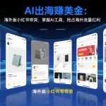 AI出海賺美金：海外版小红书带货，掌握AI工具，抢占海外流量红利（更新2026）