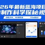 26年最新蓝海项目，AI制作科学探秘视频，变现方式强到离谱，日收入1k，46条作品75w粉丝