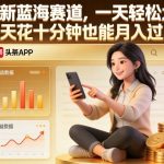 头条最新蓝海赛道，一天轻松大几张，每天花十分钟也能月入过1W【揭秘】
