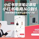 小红书带货笔记课程，小红书电商从0到1，手把手教你单篇笔记带货月入1W
