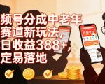 视频号分成中老年人赛道新玩法，单日收益388，稳定易落地
