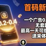 首码新平台，一个广告0.2-0.4，无套路，单机一天可撸100，速来体验【揭秘】