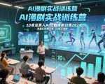 AI漫剧实战训练营，3D商业真人AI短剧漫剧引爆2026，流量红利期已至，入场正当时