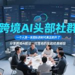 跨境AI头部社群，一个人顶一支团队的时代真正的开始了，分享跨境AI前沿，可落地的实战经验