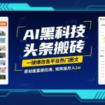AI黑科技头条搬砖，一键爆改各平台热门图文，原创度直接拉满，矩阵搞月入2W【揭秘】