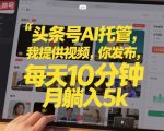 头条号AI托管，我提供视频，你发布，每天10分钟，月躺入5k+【揭秘】