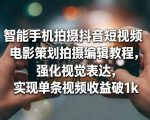 智能手机拍摄抖音短视频电影策划拍摄编辑教程，强化视觉表达，实现单条视频收益破1k
