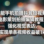 智能手机拍摄抖音短视频电影策划拍摄编辑教程，强化视觉表达，实现单条视频收益破1k