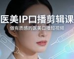医美IP口播剪辑课，做有质感的医美口播短视频