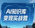 AI知识库变现实战营，不会做产品？不会变现？不会做内容？这一套，让你马上能卖+未来能做
