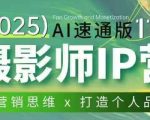 摄影师IP营第十一期Al速通版，学营销思维+打造个人品牌