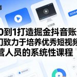 从0到1打造掘金抖音账号，一门致力于培养优秀短视频运营人员的系统性课程