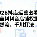 2026抖店运营必看，涵盖抖音店铺权重、自然流，千川打法