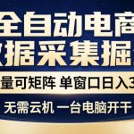 全自动电商数据集掘金，批量可矩阵，单窗口日入30+，无需云机，一台电脑开干【揭秘】