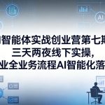 AI智能体实战创业营第七期，三天两夜线下实操，企业全业务流程AI智能化落地（26年1月20-22号）