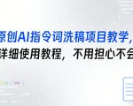 原创AI指令词洗稿项目教学，含详细使用教程，不用担心不会用