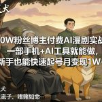 抖音60W粉丝博主付费AI漫剧实战教学，一部手机+AI工具就能做，新手也能快速起号月变现1W+