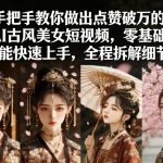 手把手教你做出点赞破万的AI古风美女短视频，零基础也能快速上手，全程拆解细节