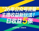26年公众号流量主撸收益新玩法，当天就有收益，日收益5张