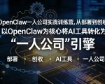 OpenClaw小龙虾+一人公司实战训练营，从部署到创收，将AI工具转化为“一人公司”引擎，低成本变现（更新）