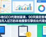 本地SEO代理创富课，90天搞定首单，助您打造月入过W的本地搜索引擎优化代理业务