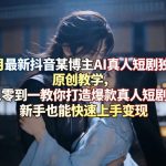 3月最新抖音某博主AI真人短剧独家原创教学，从零到一教你打造爆款真人短剧，新手也能快速上手变现