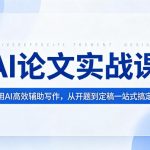 AI论文实战课：用AI高效辅助写作，从开题到定稿一站式搞定