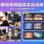 漫剧短视频超级实战训练营，新人小白到漫剧制作大师