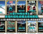 抖音64W粉丝博主亲授的探险类精选视频教程，从0到1教带你撸抖音创作者伙伴+精选独家收益