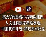 某大V的最新抖音精选课程，人文社科独家精选赛道，可撸伙伴计划+精选独家收益