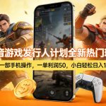 抖音游戏发行人计划全新热门玩法，一部手机操作，一单利润50，小白轻松日入1k【揭秘】
