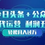 今日头条+公众号双重代运营模式，每天花费十分钟发布，单日稳定变现3张+【揭秘】